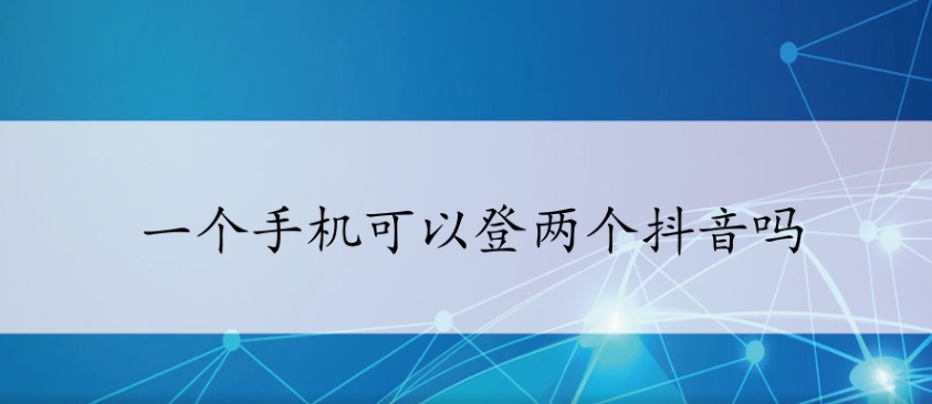 怎么用一個(gè)手機(jī)登兩個(gè)抖音嗎